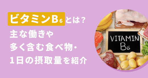 ビタミンB₆とは？ 主な働きや多く含む食べ物・1日の摂取量を紹介