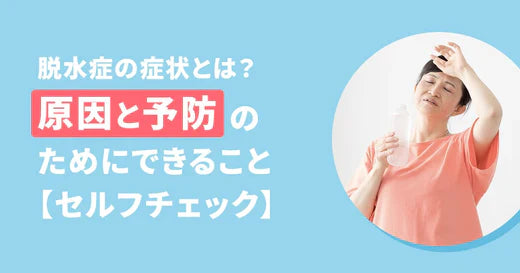 脱水症の症状とは？原因と予防のためにできること【セルフチェック】
