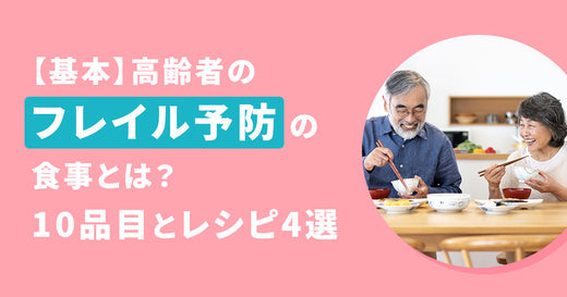 【基本】高齢者の フレイル予防の 食事とは？ 10品目とレシピ4選