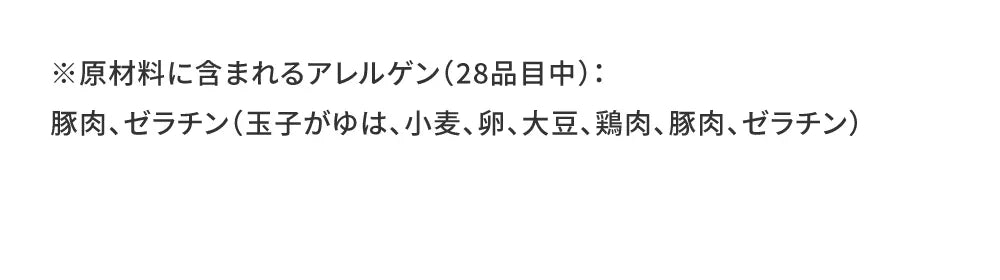 ※原材料に含まれるアレルゲン（28品目中）：豚肉、ゼラチン（玉子がゆは、小麦、卵、大豆、鶏肉、豚肉、ゼラチン）