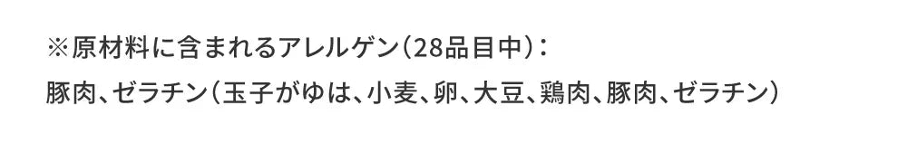 ※原材料に含まれるアレルゲン（28品目中）：豚肉、ゼラチン（玉子がゆは、小麦、卵、大豆、鶏肉、豚肉、ゼラチン）