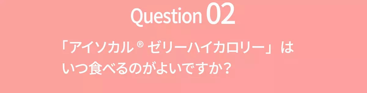 Q2 アイソカルゼリーハイカロリーはいつ食べるのが良いですか？