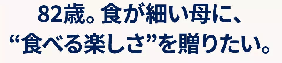 ８２歳。食が細い母に、“食べる楽しさ”を贈りたい。