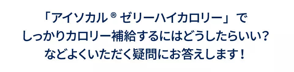 アイソカルゼリーハイカロリーでしっかりカロリー補給するにはどうしたらいい？などよくいただく疑問にお答えします！