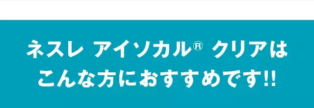 ネスレアイソカル(R)クリアはこんな方におすすめです！！