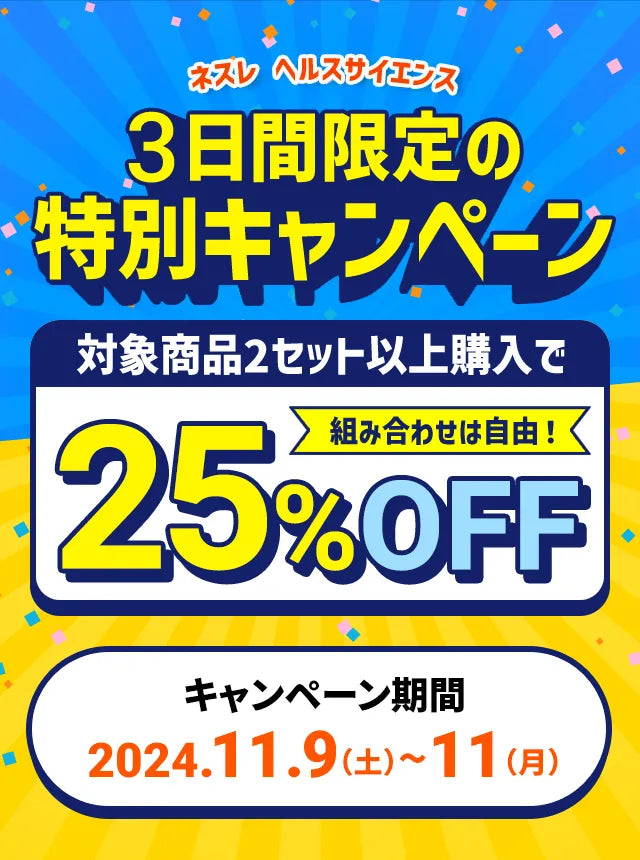 ネスレ ヘルスサイエンス3日間限定の特別キャンペーン対象商品2セット以上購入で組み合わせは自由！25%OFFキャンペーン期間:2024.11.9（土）~11（月）