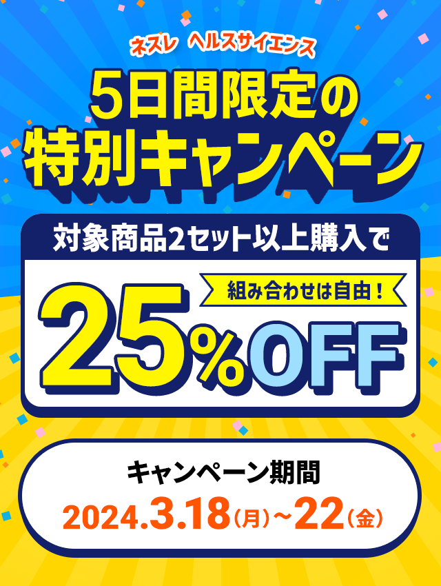 ネスレ ヘルスサイエンス5日間限定の特別キャンペーン対象商品2セット以上購入で組み合わせは自由！25%OFFキャンペーン期間:2024.3.18（月）~22（金）