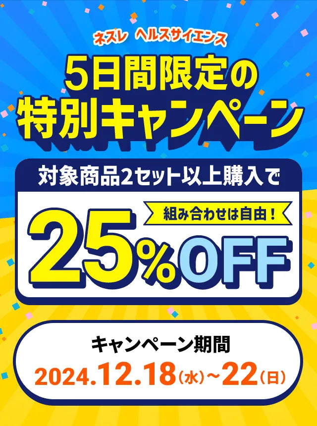 ネスレ ヘルスサイエンス5日間限定の特別キャンペーン対象商品2セット以上購入で組み合わせは自由！25%OFFキャンペーン期間:2024.12.18（水）~22（日）