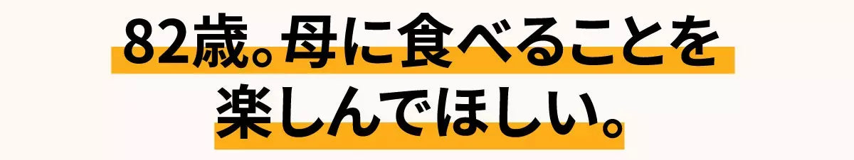 82歳。母に食べることを楽しんでほしい。