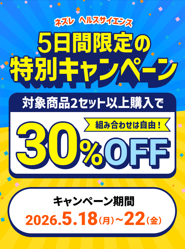 ネスレ ヘルスサイエンス5日間限定の特別キャンペーン対象商品2セット以上購入で組み合わせは自由！30%OFFキャンペーン期間:2026.5.18（月）~22（金）
