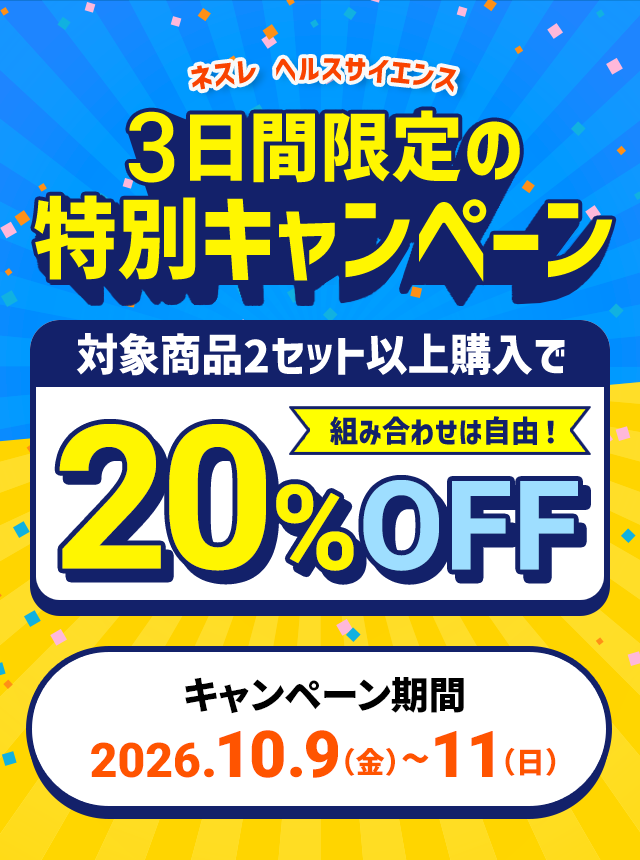 ネスレ ヘルスサイエンス3日間限定の特別キャンペーン対象商品2セット以上購入で組み合わせは自由！20%OFFキャンペーン期間:2026.10.9（金）〜11（日）