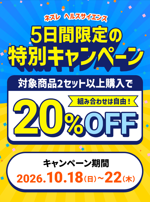 ネスレ ヘルスサイエンス5日間限定の特別キャンペーン対象商品2セット以上購入で組み合わせは自由！20%OFFキャンペーン期間:2026.10.18（日）〜22（木）