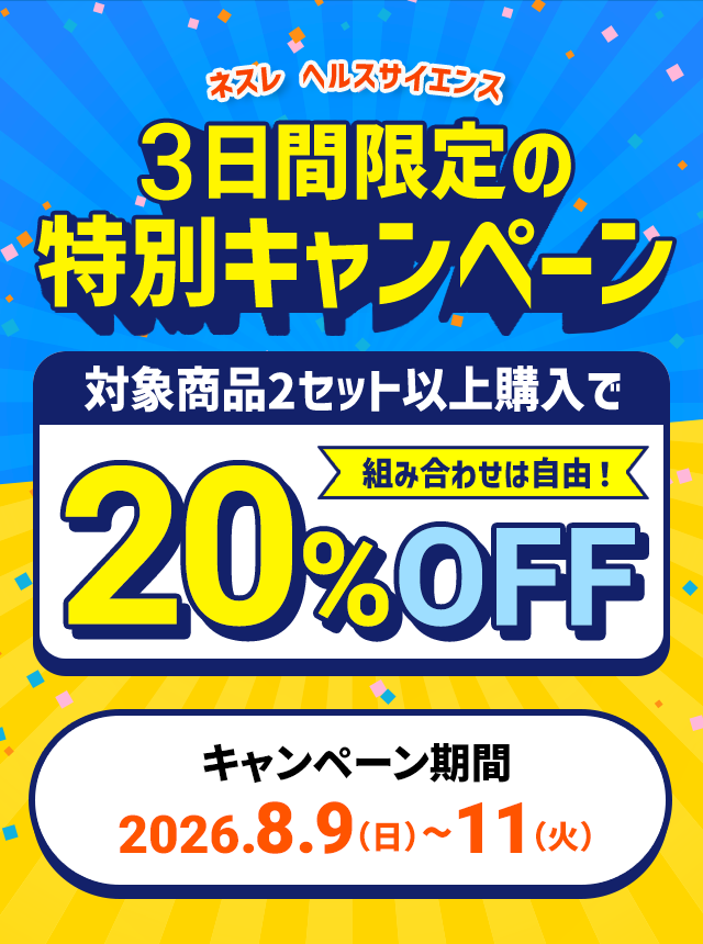 ネスレ ヘルスサイエンス3日間限定の特別キャンペーン対象商品2セット以上購入で組み合わせは自由！20%OFFキャンペーン期間:2026.8.9（日）〜11（火）