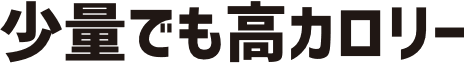 少量でも高カロリー